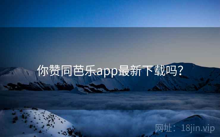 你赞同芭乐app最新下载吗? 第2张 你赞同芭乐app最新下载吗? 第2张