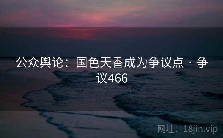 公众舆论：国色天香成为争议点 · 争议466  第1张