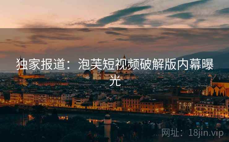 独家报道:泡芙短视频破解版内幕曝光