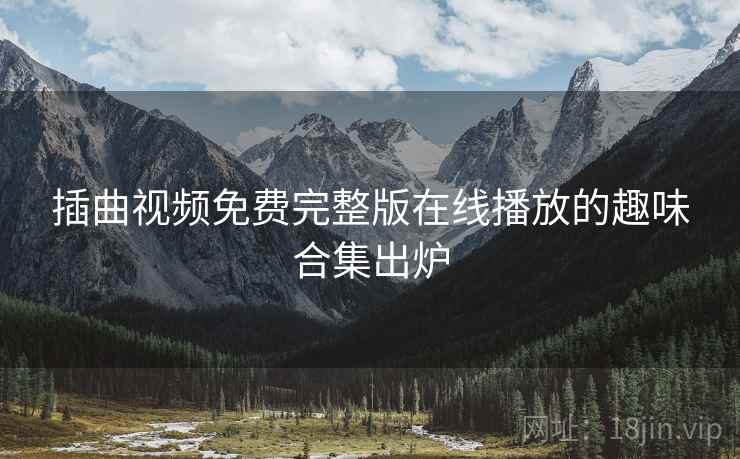 插曲视频免费完整版在线播放的趣味合集出炉