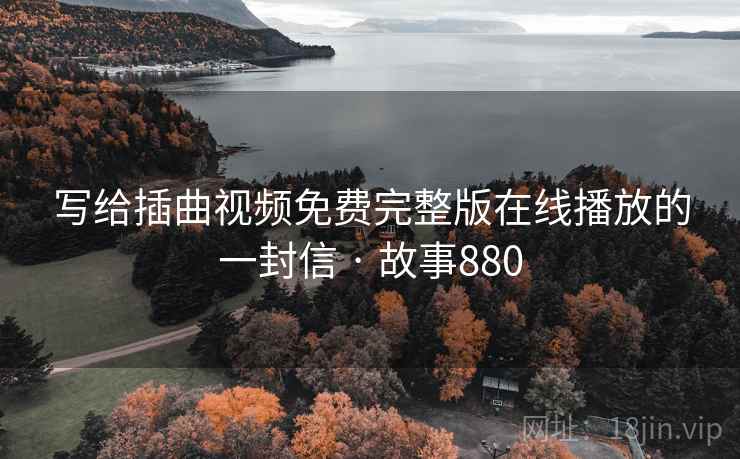 写给插曲视频免费完整版在线播放的一封信 · 故事880