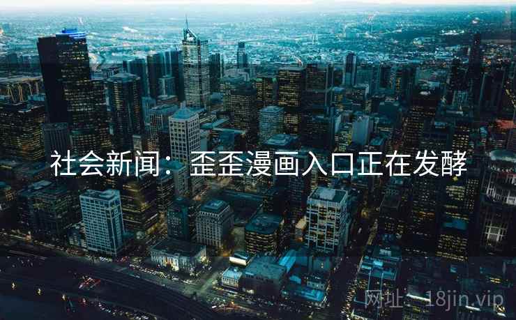 社会新闻：歪歪漫画入口正在发酵