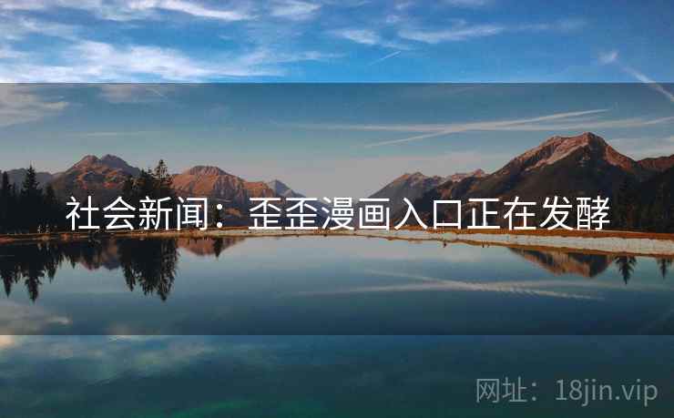 社会新闻：歪歪漫画入口正在发酵