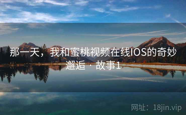 那一天，我和蜜桃视频在线IOS的奇妙邂逅 · 故事1
