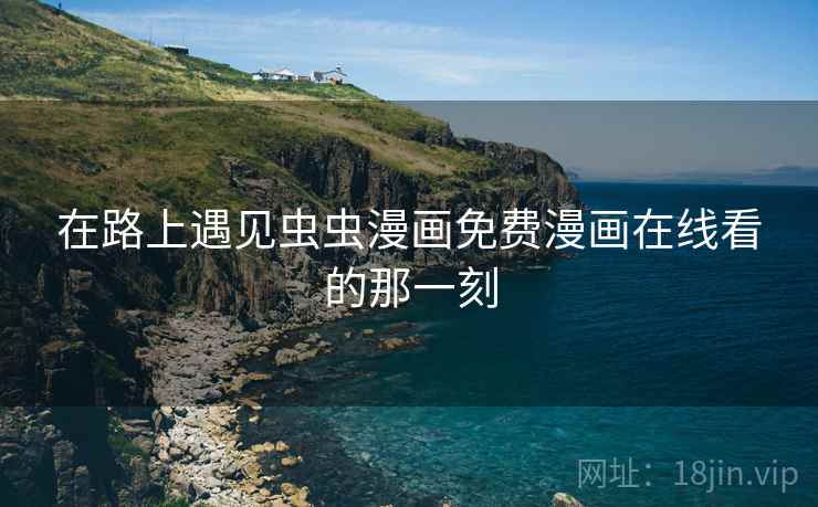 在路上遇见虫虫漫画免费漫画在线看的那一刻