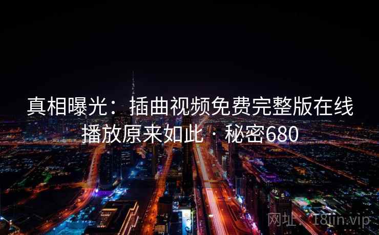 真相曝光：插曲视频免费完整版在线播放原来如此 · 秘密680