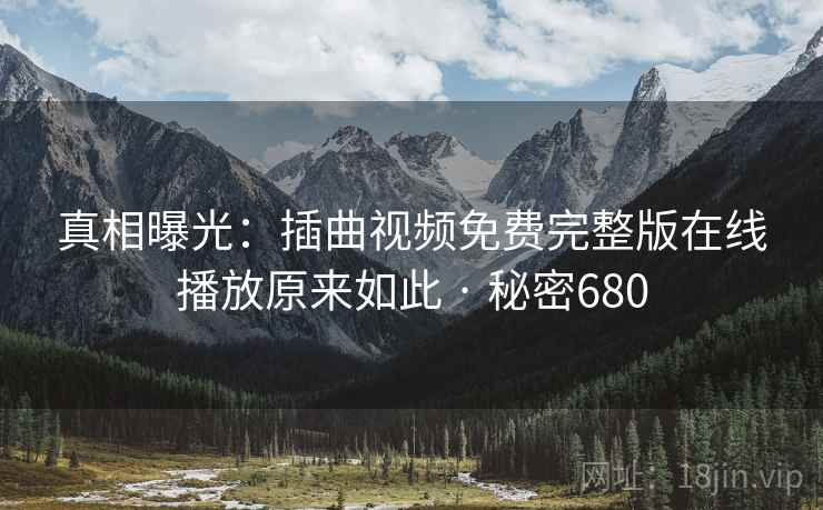 真相曝光：插曲视频免费完整版在线播放原来如此 · 秘密680