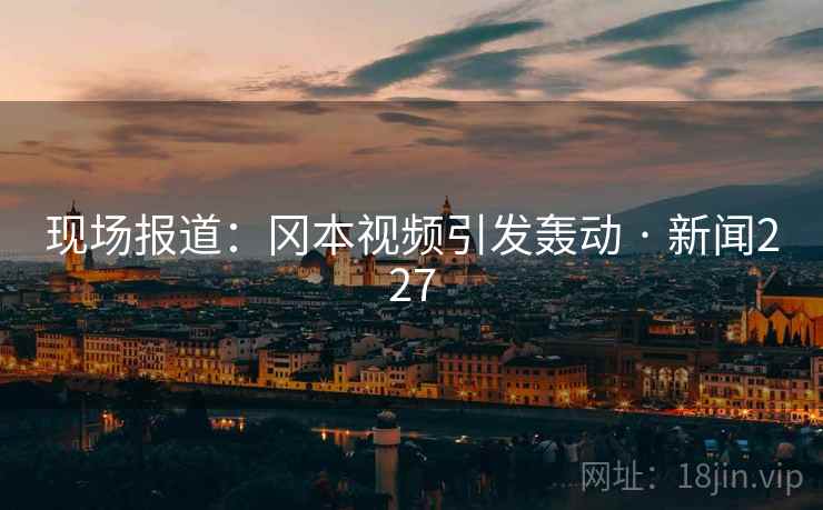 现场报道:冈本视频引发轰动 · 新闻227