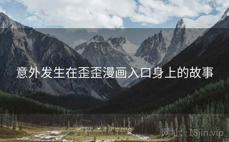意外发生在歪歪漫画入口身上的故事