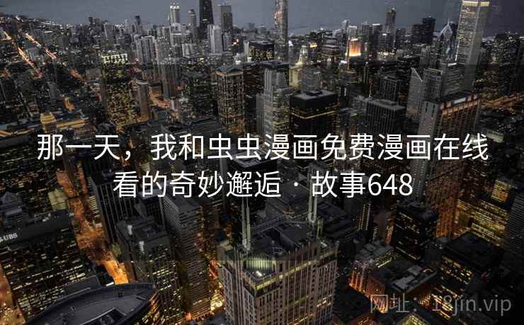 那一天，我和虫虫漫画免费漫画在线看的奇妙邂逅 · 故事648