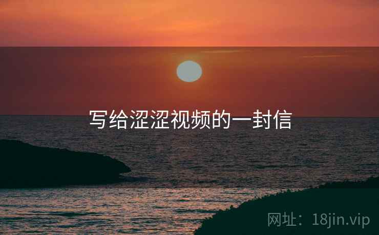 写给涩涩视频的一封信