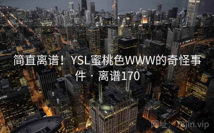 简直离谱!YSL蜜桃色WWW的奇怪事件 · 离谱170