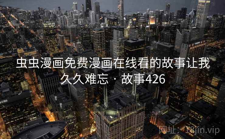 虫虫漫画免费漫画在线看的故事让我久久难忘 · 故事426