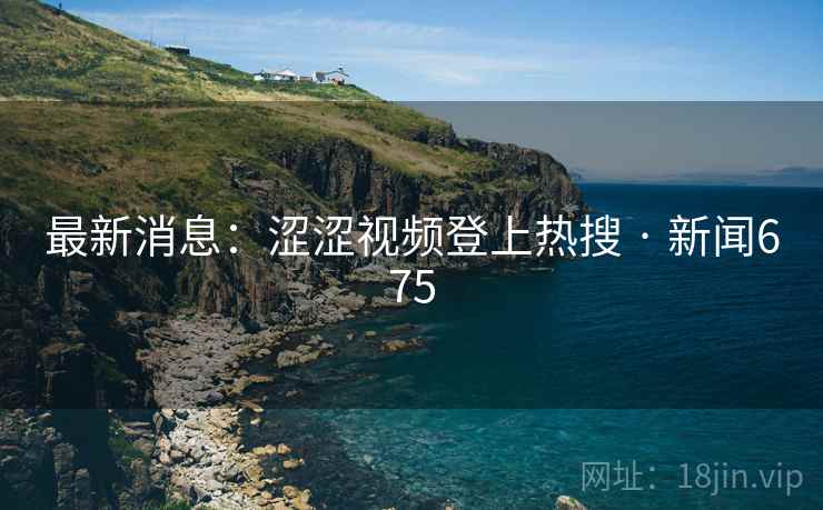 最新消息:涩涩视频登上热搜 · 新闻675