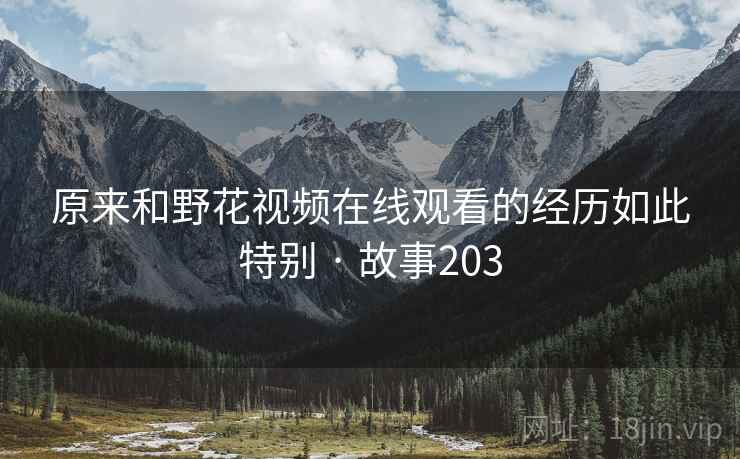 原来和野花视频在线观看的经历如此特别 · 故事203