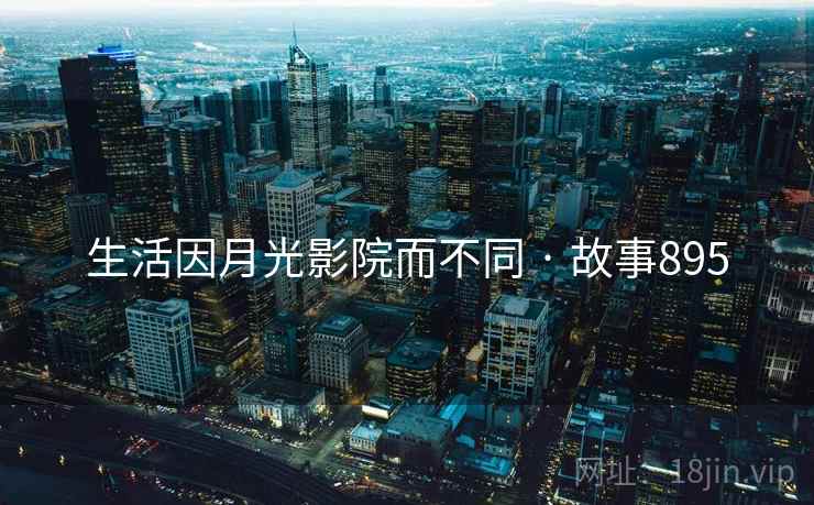 生活因月光影院而不同 · 故事895  第2张