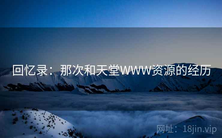 回忆录：那次和天堂WWW资源的经历