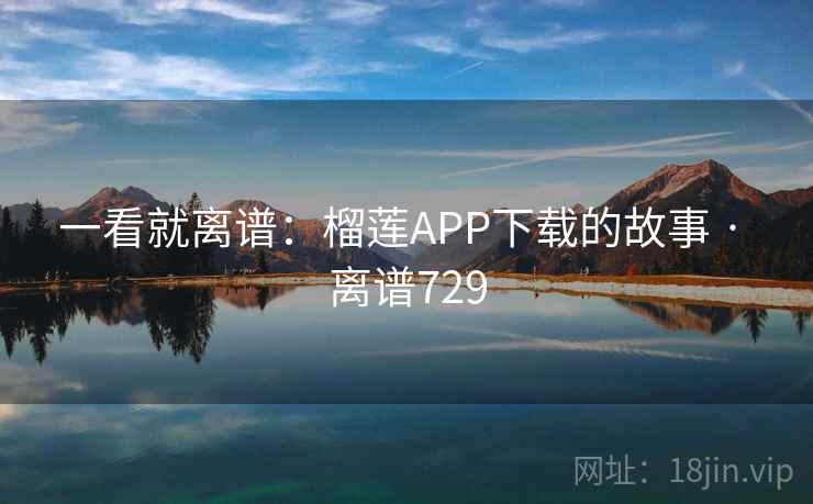 一看就离谱：榴莲APP下载的故事 · 离谱729