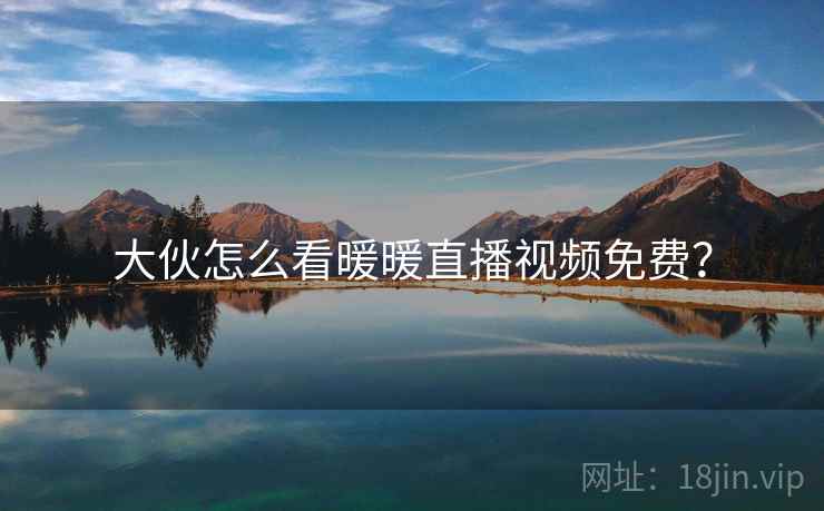 大伙怎么看暖暖直播视频免费?