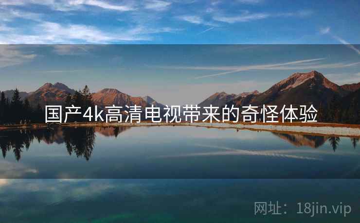 国产4k高清电视带来的奇怪体验