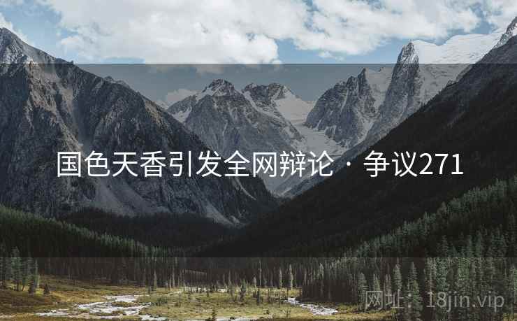 国色天香引发全网辩论 · 争议271