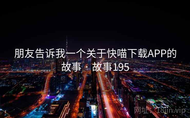 朋友告诉我一个关于快喵下载APP的故事 · 故事195