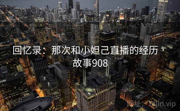 回忆录：那次和小妲己直播的经历 · 故事908