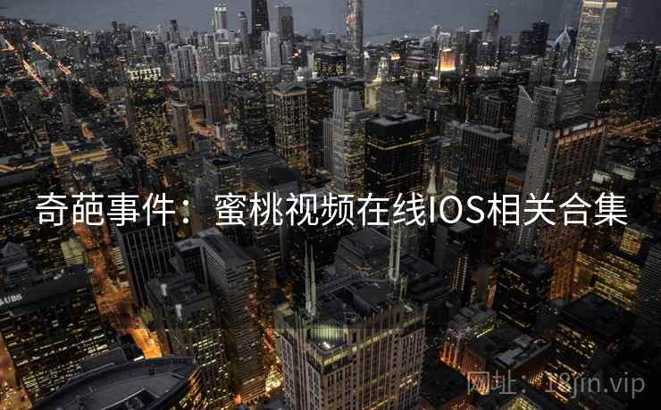 奇葩事件:蜜桃视频在线IOS相关合集