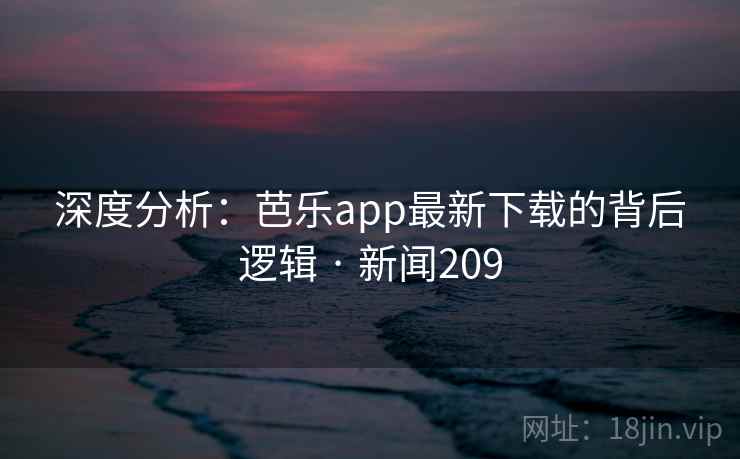 深度分析：芭乐app最新下载的背后逻辑 · 新闻209
