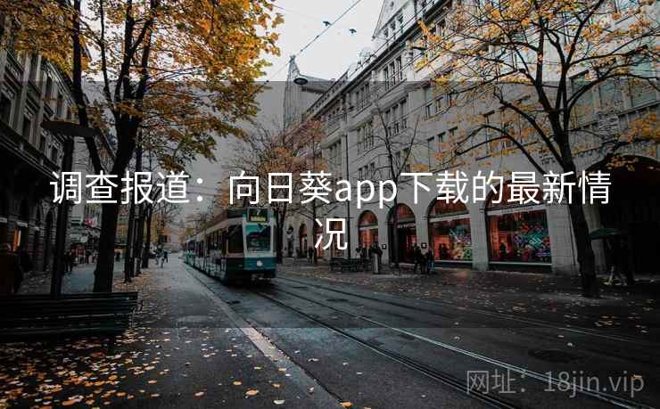 调查报道：向日葵app下载的最新情况